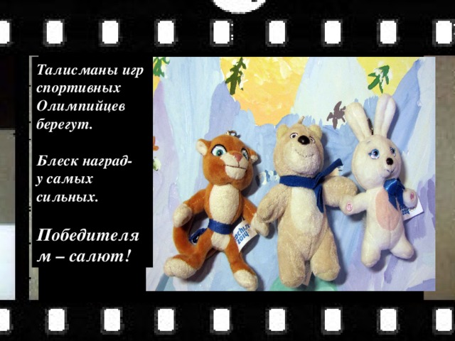 Талисманы игр спортивных Олимпийцев берегут.  Блеск наград- у самых сильных.  Победителям – салют! 