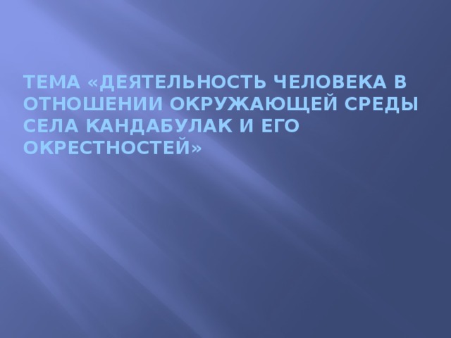Тема «Деятельность человека в отношении окружающей среды села Кандабулак и его окрестностей» 