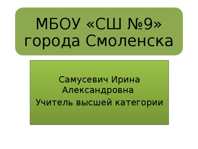 МБОУ «СШ №9»  города Смоленска Самусевич  Ирина  Александровна  Учитель  высшей  категории 