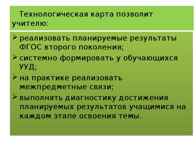  Технологическая карта позволит учителю: реализовать планируемые результаты ФГОС второго поколения; системно формировать у обучающихся УУД; на практике реализовать межпредметные связи; выполнять диагностику достижения планируемых результатов учащимися на каждом этапе освоения темы. 
