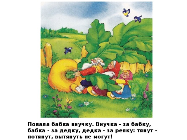 Повала бабка внучку. Внучка - за бабку, бабка - за дедку, дедка - за репку: тянут - потянут, вытянуть не могут! 