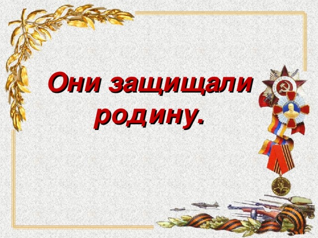 Они защищали родину. 