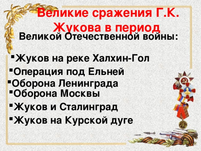  Великие сражения Г.К. Жукова в период Великой Отечественной войны: Жуков на реке Халхин-Гол Операция под Ельней   Оборона Ленинграда   Оборона Москвы   Жуков и Сталинград   Жуков на Курской дуге 