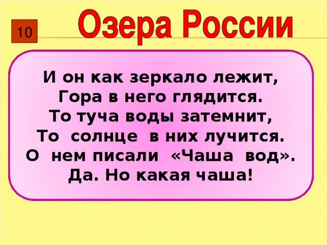 10 И он как зеркало лежит, Гора в него глядится. То туча воды затемнит, То солнце в них лучится. О нем писали «Чаша вод». Да. Но какая чаша! 