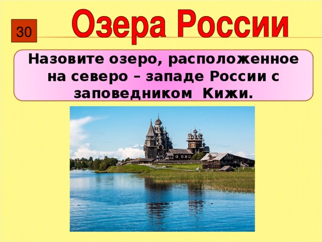 30 Назовите озеро, расположенное на северо – западе России с заповедником Кижи. 