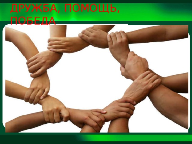 ДРУЖБА, ПОМОЩЬ, ПОБЕДА