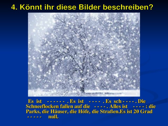  Es ist - - - - - - . Es ist - - - - . Es sch - - - - . Die Schneeflocken fallen auf die - - - - . Alles ist - - - - : die Parks, die Häuser, die Höfe, die Straßen.Es ist 20 Grad - - - - - null. 