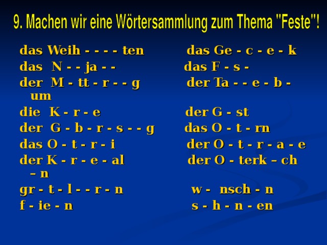 das Weih - - - - ten das Ge - c - e - k das N - - ja - - das F - s - der M - tt - r - - g der Ta - - e - b - um die K - r - e der G - st der G - b - r - s - - g das O - t - rn das O - t - r - i der O - t - r - a - e der K - r - e - al der O - terk – ch – n gr - t - l - - r - n w - nsch - n f - ie - n s - h - n - en 