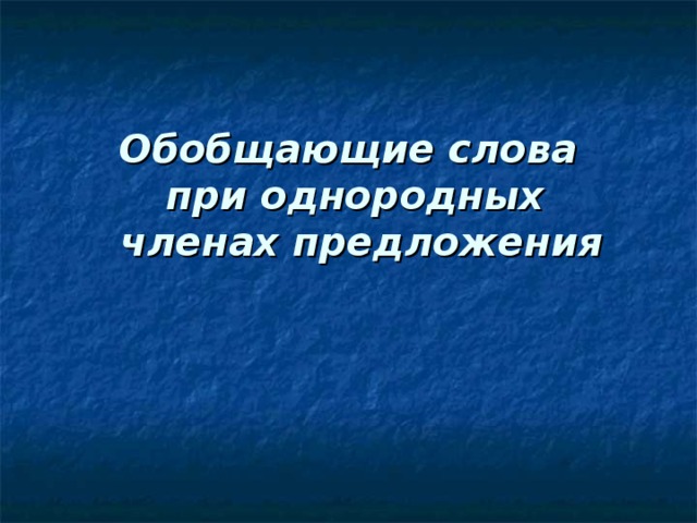 Обобщающие слова  при однородных  членах предложения   