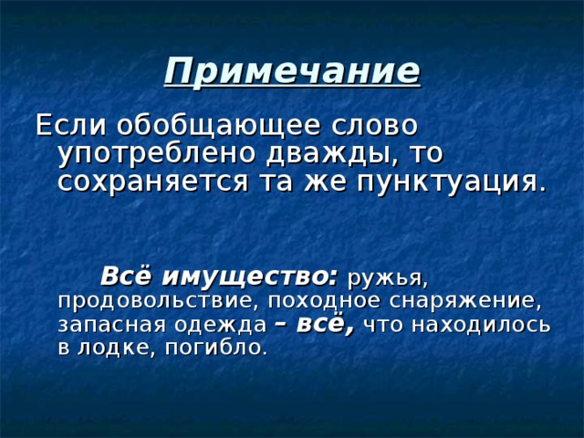 Примечание Если обобщающее слово употреблено дважды, то сохраняется та же пунктуация.  Всё имущество: ружья, продовольствие, походное снаряжение, запасная одежда – всё, что находилось в лодке, погибло. 