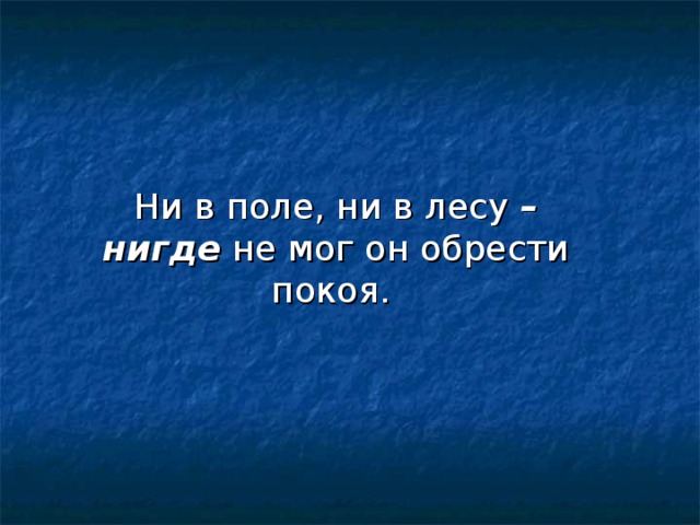 Ни в поле, ни в лесу –нигде не мог он обрести покоя. 