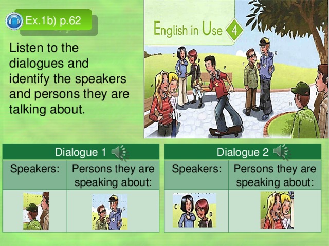 Ex.1b) p.62 Listen to the dialogues and identify the speakers and persons they are talking about. Dialogue 2 Dialogue 1 Speakers: Speakers: Persons they are speaking about: Persons they are speaking about: Упр. 1b). с.62. – задача: развитие умений ознакомительного чтения (умений моделировать речевую ситуацию, устанавливать логическую последовательность основных фактов текста.)  