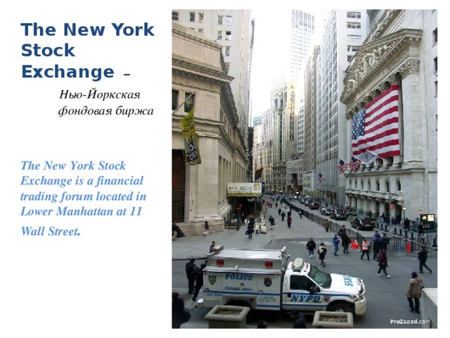 The New York Stock Exchange  –   Нью-Йоркская  фондовая биржа The New York Stock Exchange is a financial trading forum located in Lower Manhattan at 11 Wall Street . 