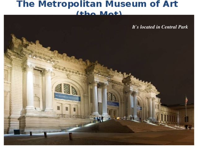 The Metropolitan Museum of Art (the Met) It`s located in Central Park 