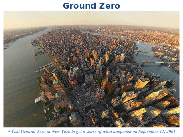 Ground Zero • Visit Ground Zero in New York to get a sense of what happened on September 11, 2001. 