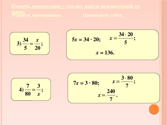 Решить пропорцию – значит найти неизвестный ее член. Решите пропорцию. Проверьте себя. 5 х = 34 · 20; х = 136 . 7 х = 3 · 80;