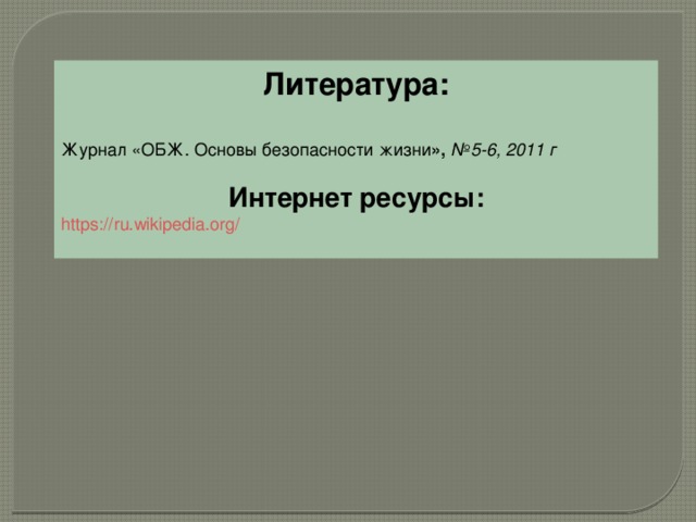 Литература:  Журнал «ОБЖ. Основы безопасности жизни »,   №5-6, 2011 г  Интернет ресурсы: https://ru.wikipedia.org/ 
