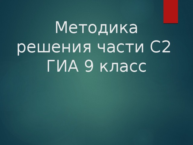 Методика решения части С2  ГИА 9 класс 