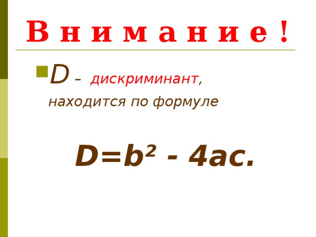 В н и м а н и е ! D –  дискриминант , D –  дискриминант ,  находится по формуле   находится по формуле    D=b² - 4ас. D=b² - 4ас. 