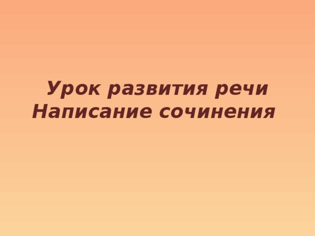 Урок развития речи  Написание сочинения 