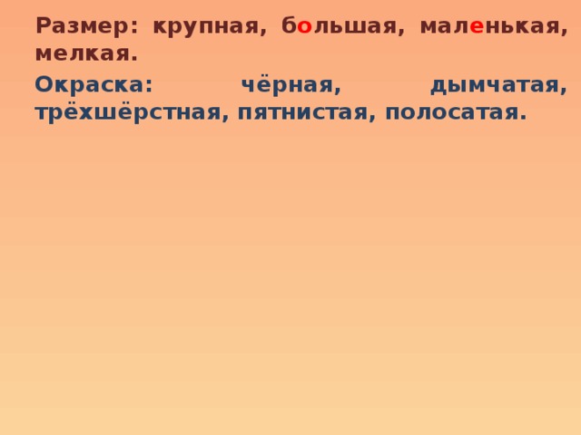 Размер: крупная, б о льшая, мал е нькая, мелкая. Окраска: чёрная, дымчатая, трёхшёрстная, пятнистая, полосатая. 