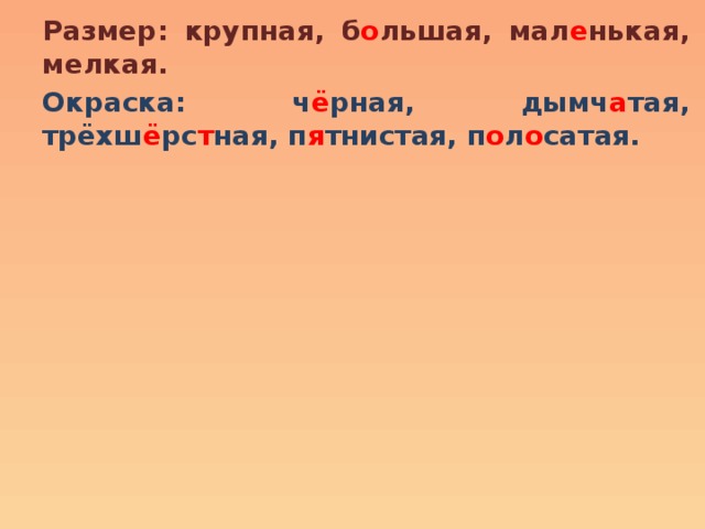 Размер: крупная, б о льшая, мал е нькая, мелкая. Окраска: ч ё рная, дымч а тая, трёхш ё рс т ная, п я тнистая, п о л о сатая. 