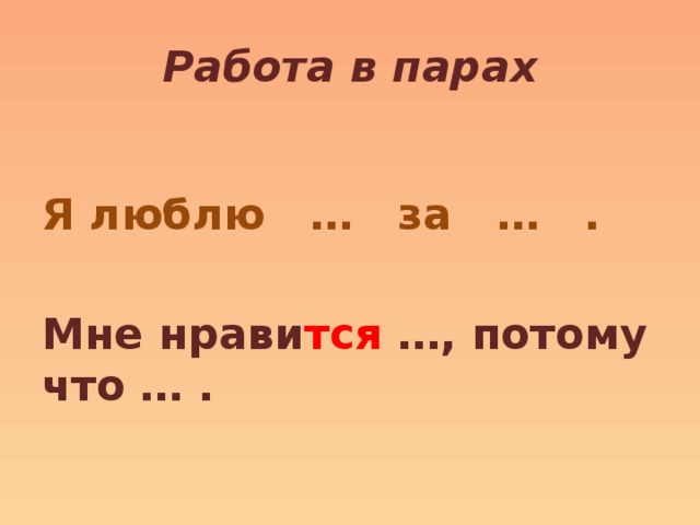 Работа в парах  Я люблю … за … .  Мне нрави тся …, потому что … . 