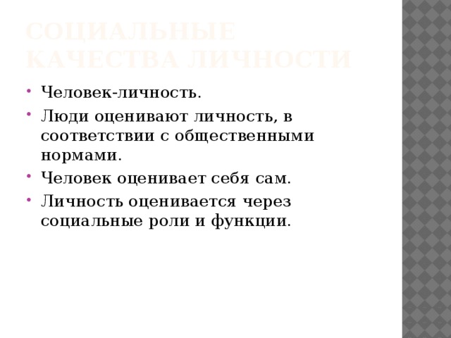 Социальные качества личности Человек-личность. Люди оценивают личность, в соответствии с общественными нормами. Человек оценивает себя сам. Личность оценивается через социальные роли и функции. 