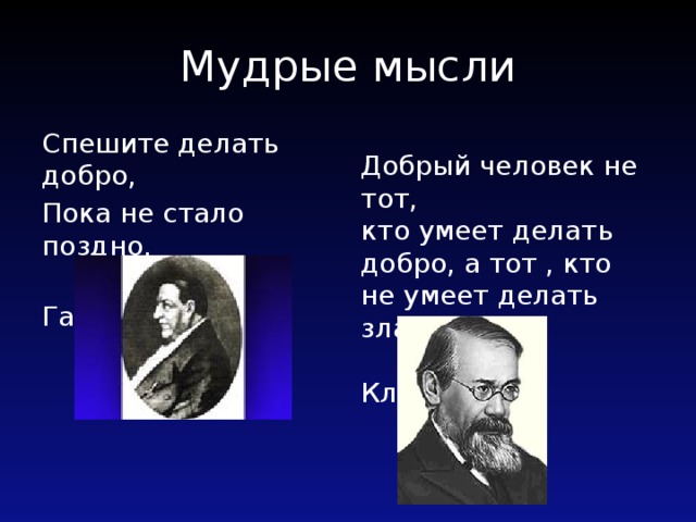 Мудрые мысли Спешите делать добро, Добрый человек не тот, Пока не стало поздно. кто умеет делать добро, а тот , кто не умеет делать зла.  Ф. Гааз  В.О. Ключевский 