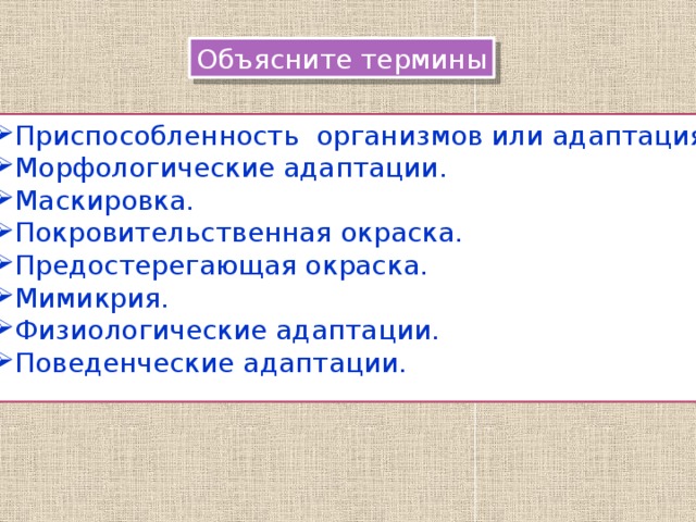 Объясните термины Приспособленность организмов или адаптация. Морфологические адаптации. Маскировка. Покровительственная окраска. Предостерегающая окраска. Мимикрия. Физиологические адаптации. Поведенческие адаптации. 