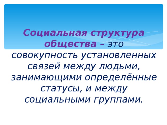 Социальная структура общества – это совокупность установленных связей между людьми, занимающими определённые статусы, и между социальными группами. 