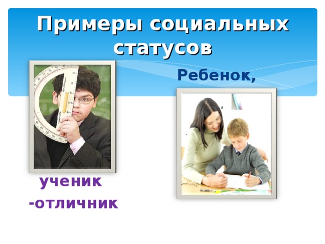 Примеры социальных статусов  Ребенок, сын      ученик -отличник 
