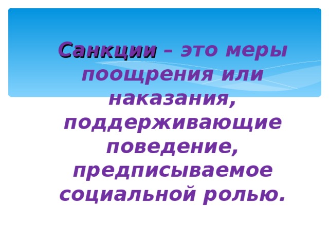 Санкции – это меры поощрения или наказания, поддерживающие поведение, предписываемое социальной ролью. 