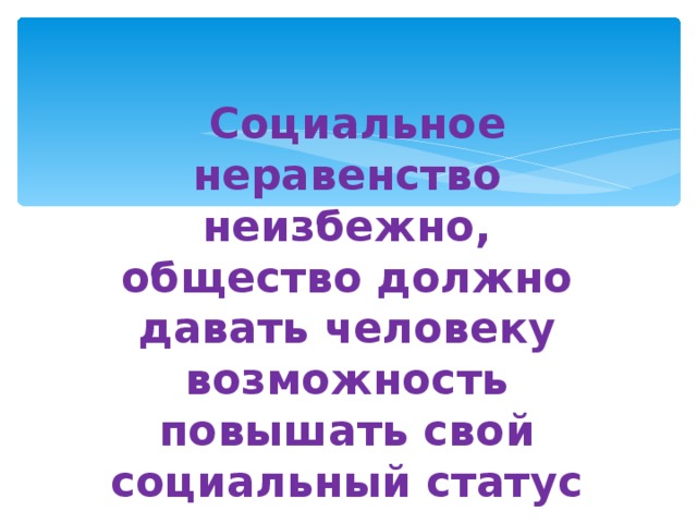  Социальное неравенство неизбежно, общество должно давать человеку возможность повышать свой социальный статус 
