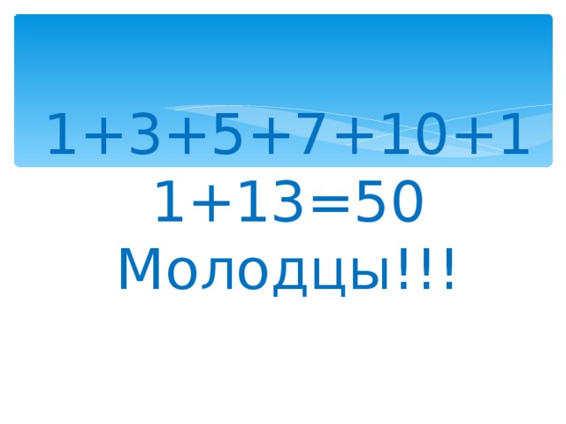 1+3+5+7+10+11+13=50  Молодцы!!! 