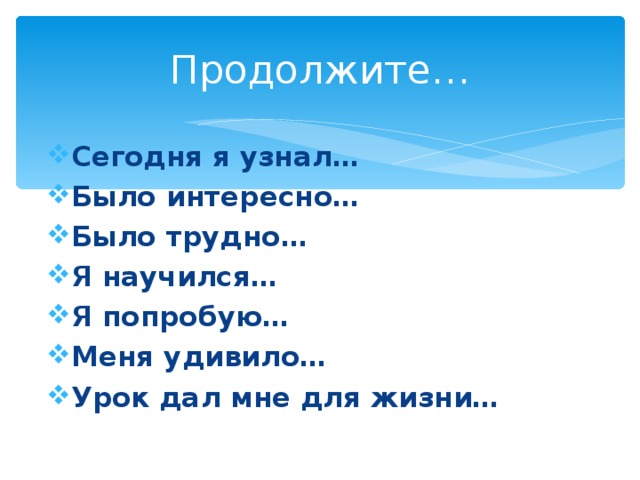 Продолжите… Сегодня я узнал… Было интересно… Было трудно… Я научился… Я попробую… Меня удивило… Урок дал мне для жизни… 