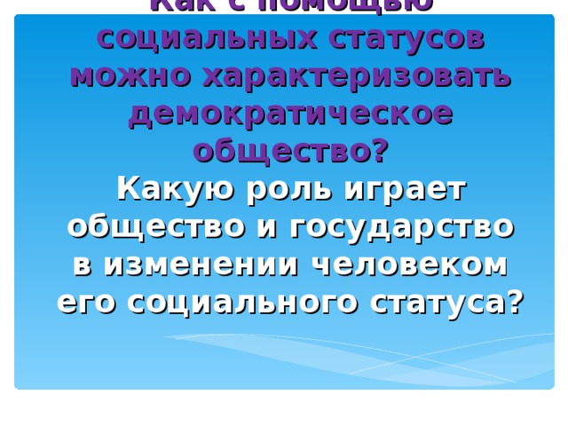 Как с помощью социальных статусов можно характеризовать демократическое общество?  Какую роль играет общество и государство в изменении человеком его социального статуса?   