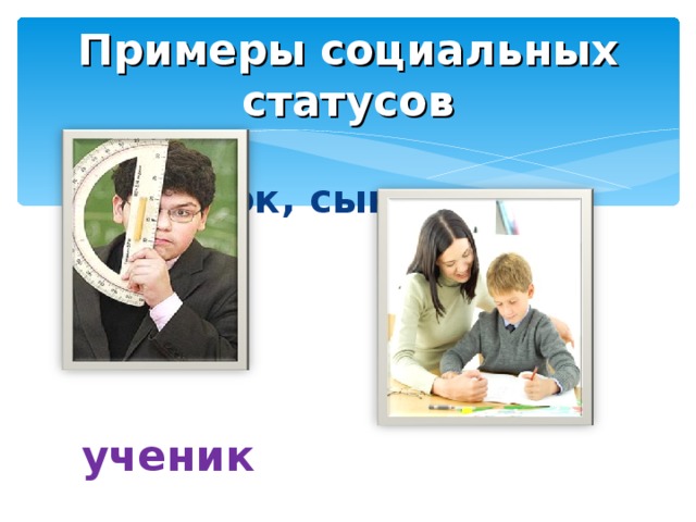 Примеры социальных статусов  Ребенок, сын      ученик 