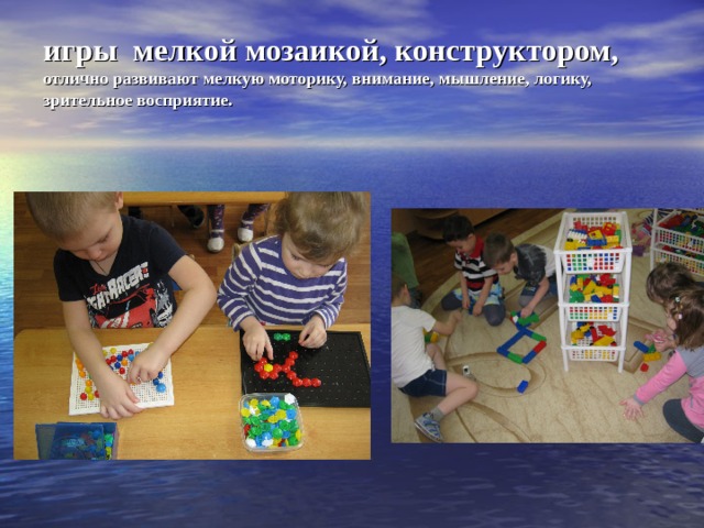 игры мелкой мозаикой, конструктором, отлично развивают мелкую моторику, внимание, мышление, логику, зрительное восприятие.    