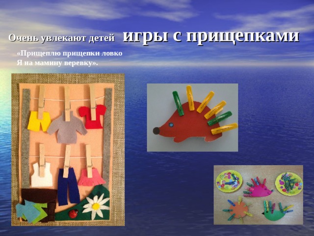Очень увлекают детей  игры с прищепками «Прищеплю прищепки ловко Я на мамину веревку». 