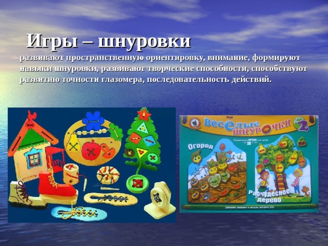 Игры – шнуровки  развивают пространственную ориентировку, внимание, формируют навыки шнуровки, развивают творческие способности, способствуют развитию точности глазомера, последовательность действий.  