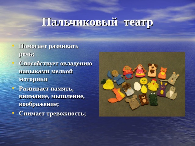 Пальчиковый театр Помогает развивать речь; Способствует овладению навыками мелкой моторики Развивает память, внимание, мышление, воображение; Снимает тревожность; 