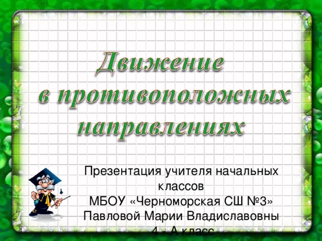 Презентация учителя начальных классов МБОУ «Черноморская СШ №3» Павловой Марии Владиславовны  4 - А класс 