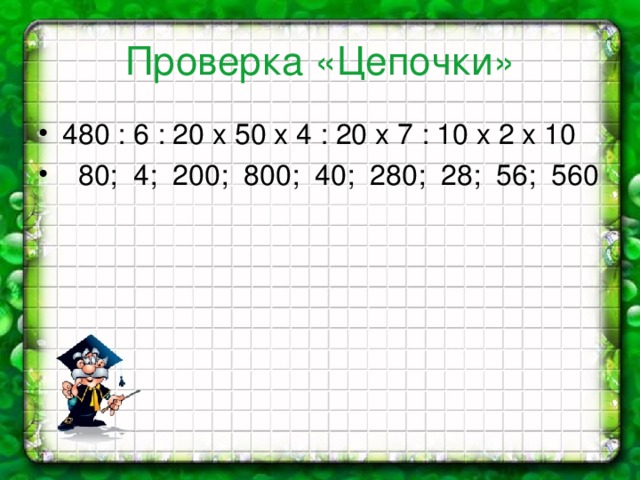 Проверка «Цепочки» 480 : 6 : 20 х 50 х 4 : 20 х 7 : 10 х 2 х 10  80; 4; 200; 800; 40; 280; 28; 56; 560 