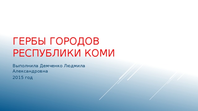 ГЕРБЫ городов РЕСПУБЛИКИ КОМИ Выполнила Демченко Людмила Александровна 2015 год 
