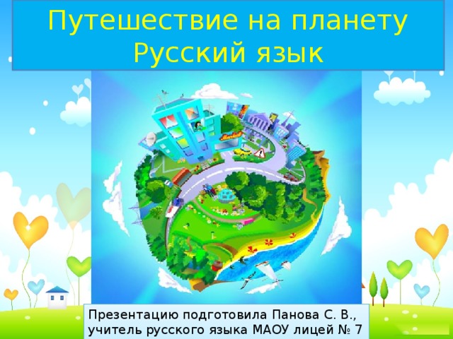 Путешествие на планету Русский язык Презентацию подготовила Панова С. В., учитель русского языка МАОУ лицей № 7 города Томска