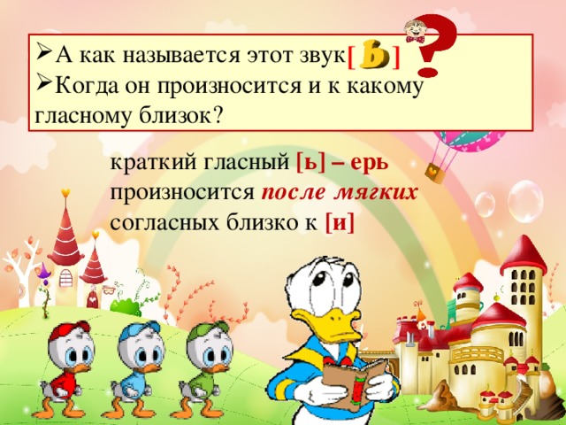 [ ] А как называется этот звук Когда он произносится и к какому гласному близок? краткий гласный [ь] – ерь произносится после мягких согласных близко к [и]