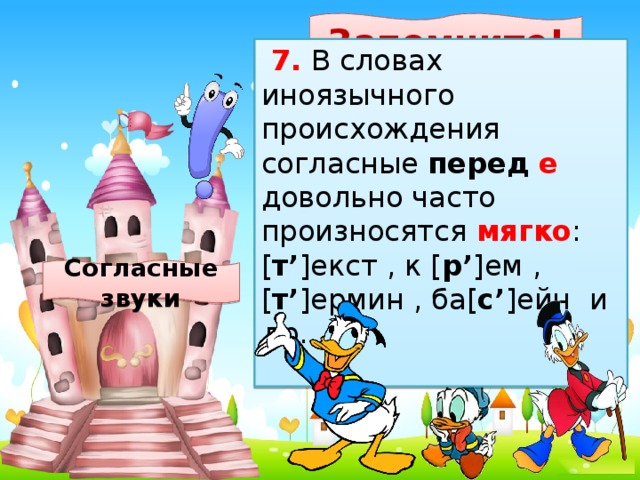 Запомните!   7. В словах иноязычного происхождения согласные перед  е довольно часто произносятся мягко : [ т’ ]екст , к [ р’ ]ем , [ т’ ]ермин , ба[ с’ ]ейн и др. Согласные звуки