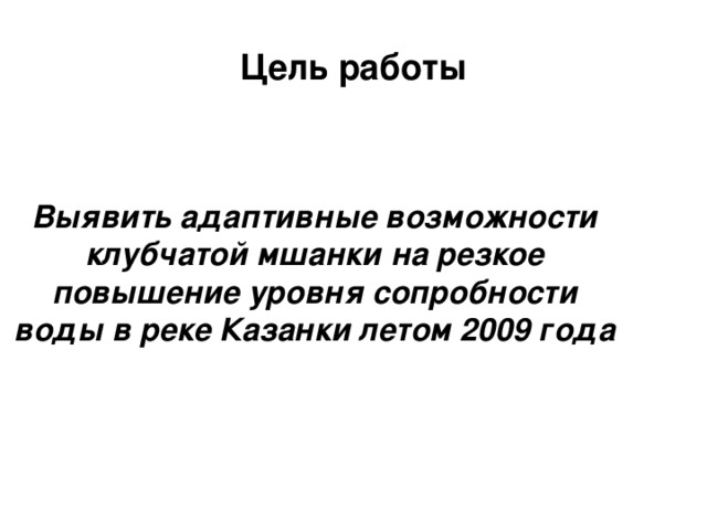 Цель работы Выявить адаптивные возможности клубчатой мшанки на резкое повышение уровня сопробности воды в реке Казанки летом 2009 года  