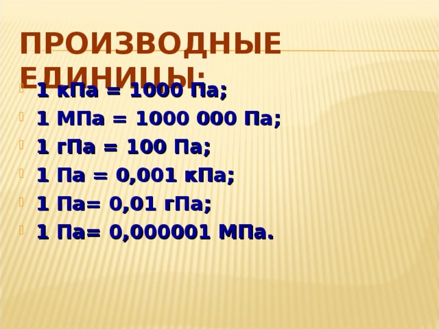 ПРОИЗВОДНЫЕ ЕДИНИЦЫ: 1 кПа = 1000 Па; 1 МПа = 1000 000 Па; 1 гПа = 100 Па; 1 Па = 0,001 кПа; 1 Па= 0,01 гПа; 1 Па= 0,000001 МПа. 